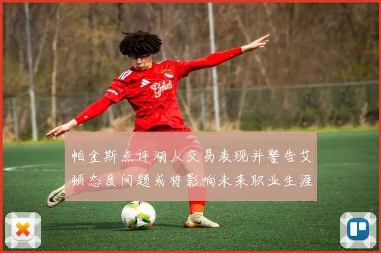 帕金斯点评湖人交易表现并警告艾顿态度问题或将影响未来职业生涯