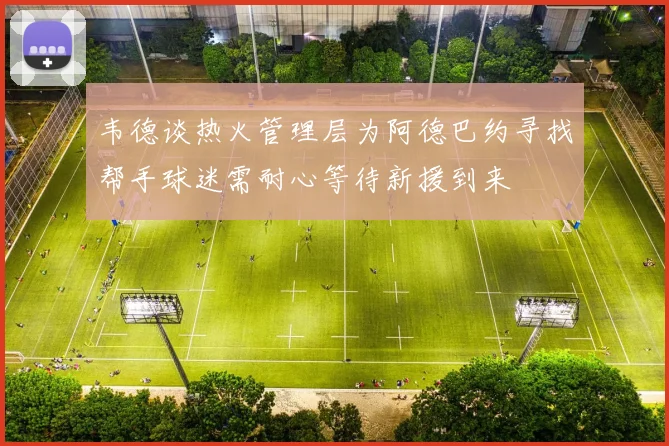 韦德谈热火管理层为阿德巴约寻找帮手球迷需耐心等待新援到来