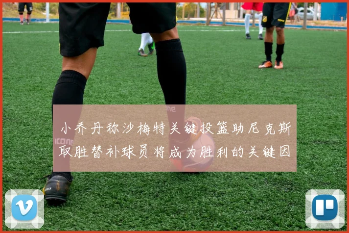 小乔丹称沙梅特关键投篮助尼克斯取胜替补球员将成为胜利的关键因素
