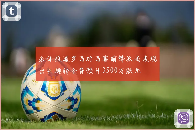 米体报道罗马对马赛前锋派尚表现出兴趣转会费预计3500万欧元