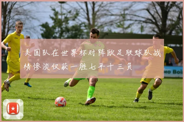 美国队在世界杯对阵欧足联球队战绩惨淡仅获一胜七平十三负
