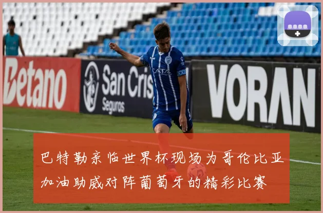 巴特勒亲临世界杯现场为哥伦比亚加油助威对阵葡萄牙的精彩比赛